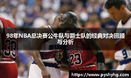 98年NBA总决赛公牛队与爵士队的经典对决回顾与分析