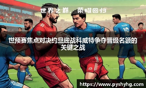 世预赛焦点对决约旦迎战科威特争夺晋级名额的关键之战