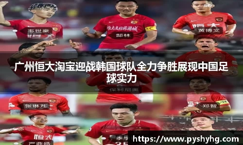 广州恒大淘宝迎战韩国球队全力争胜展现中国足球实力