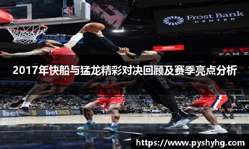 2017年快船与猛龙精彩对决回顾及赛季亮点分析