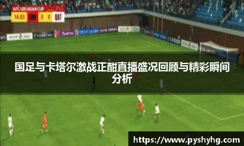 国足与卡塔尔激战正酣直播盛况回顾与精彩瞬间分析