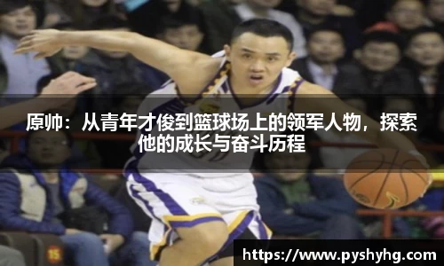 原帅：从青年才俊到篮球场上的领军人物，探索他的成长与奋斗历程