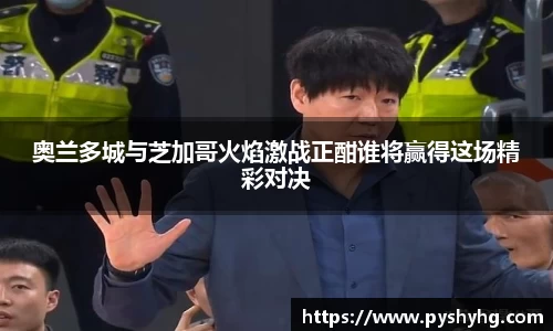 奥兰多城与芝加哥火焰激战正酣谁将赢得这场精彩对决