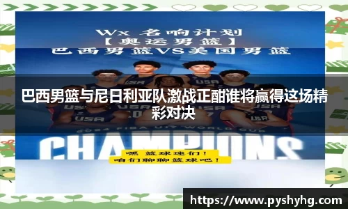 巴西男篮与尼日利亚队激战正酣谁将赢得这场精彩对决