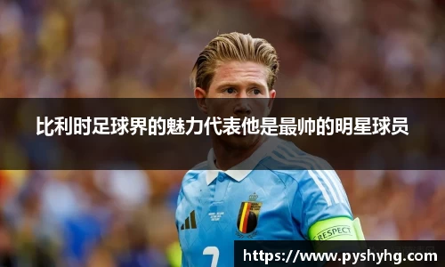 比利时足球界的魅力代表他是最帅的明星球员