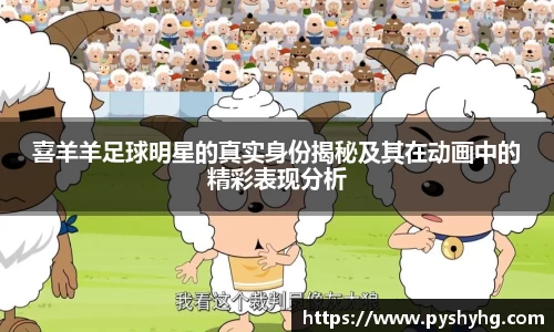 喜羊羊足球明星的真实身份揭秘及其在动画中的精彩表现分析