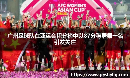 广州足球队在亚运会积分榜中以87分稳居第一名引发关注