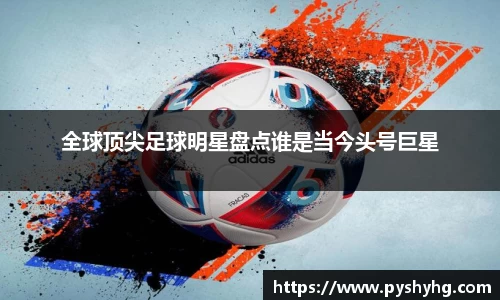 全球顶尖足球明星盘点谁是当今头号巨星