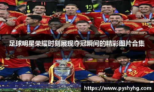 足球明星荣耀时刻展现夺冠瞬间的精彩图片合集