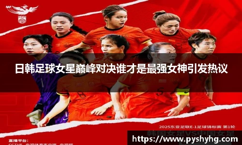 日韩足球女星巅峰对决谁才是最强女神引发热议